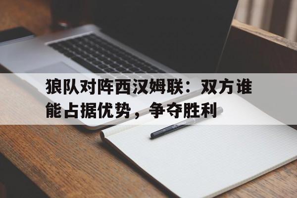 狼队对阵西汉姆联：双方谁能占据优势，争夺胜利的简单介绍